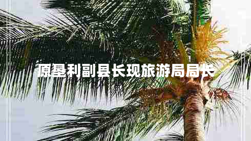 原墾利副縣長(zhǎng)現(xiàn)旅游局局長(zhǎng)