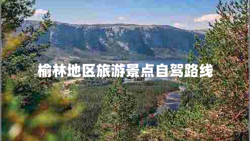 榆林地區(qū)旅游景點(diǎn)自駕路線