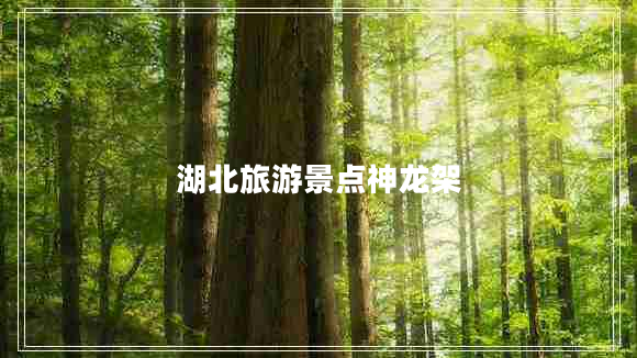 湖北旅游景點(diǎn)神龍架 湖北旅游景點(diǎn)神龍架