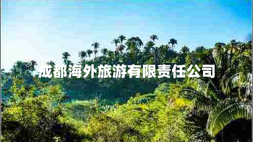成都海外旅游有限責(zé)任公司 成都海外旅游有限責(zé)任公司
