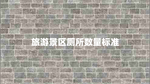 旅游景區(qū)廁所數(shù)量標(biāo)準(zhǔn)