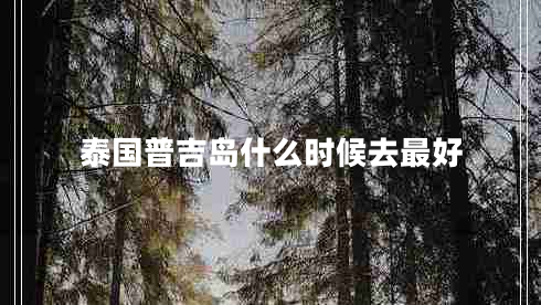 泰國(guó)普吉島什么時(shí)候去最好