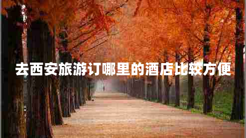 去西安旅游訂哪里的酒店比較方便