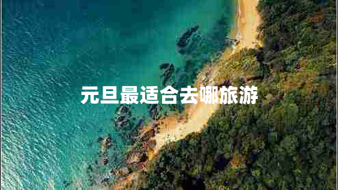 元旦最適合去哪旅游 元旦最適合去哪旅游