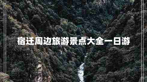 宿遷周邊旅游景點大全一日游 宿遷周邊旅游景點大全一日游