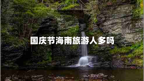 國(guó)慶節(jié)海南旅游人多嗎 國(guó)慶節(jié)海南旅游人多嗎