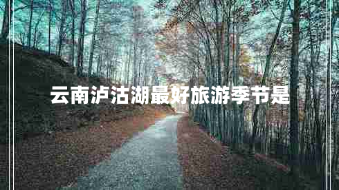 云南瀘沽湖最好旅游季節(jié)是 云南瀘沽湖最好旅游季節(jié)是