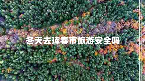 冬天去琿春市旅游安全嗎 冬天去琿春市旅游安全嗎
