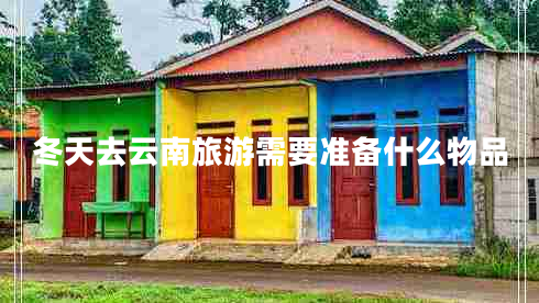 冬天去云南旅游需要準(zhǔn)備什么物品