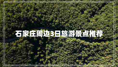 石家莊周邊3日旅游景點(diǎn)推薦 石家莊周邊3日旅游景點(diǎn)推薦