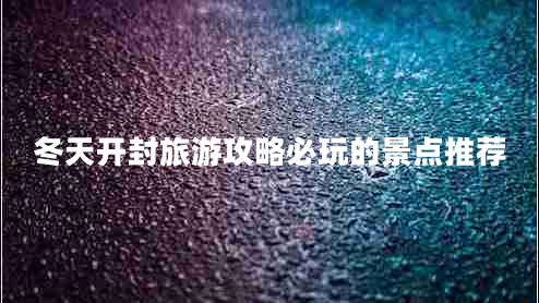 冬天開封旅游攻略必玩的景點推薦