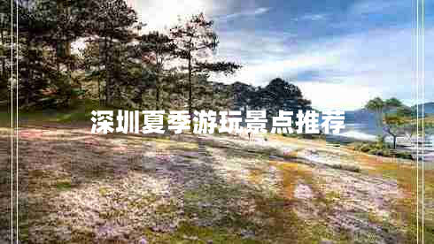 深圳夏季游玩景點推薦