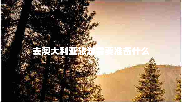 去澳大利亞旅游需要準(zhǔn)備什么 去澳大利亞旅游需要準(zhǔn)備什么