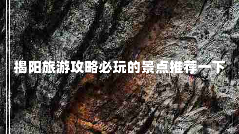 揭陽旅游攻略必玩的景點推薦一下 揭陽旅游攻略必玩的景點推薦一下