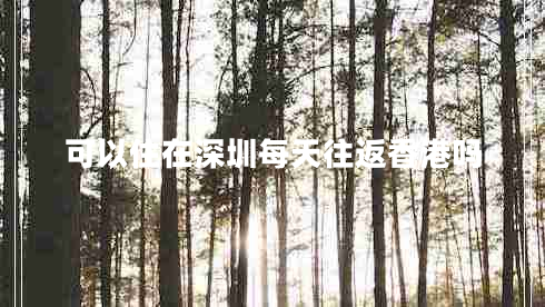 可以住在深圳每天往返香港嗎