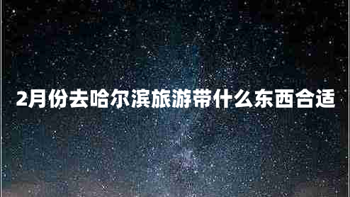 2月份去哈爾濱旅游帶什么東西合適 2月份去哈爾濱旅游帶什么東西合適