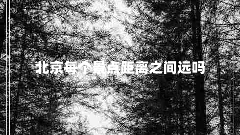 北京每個景點距離之間遠嗎