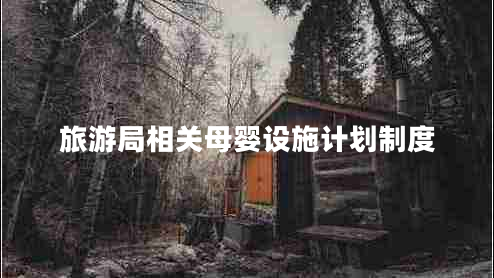 旅游局相關(guān)母嬰設(shè)施計(jì)劃制度