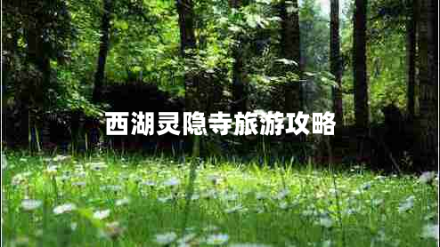 西湖靈隱寺旅游攻略 西湖靈隱寺旅游攻略