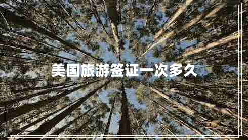 美國(guó)旅游簽證一次多久 美國(guó)旅游簽證一次多久