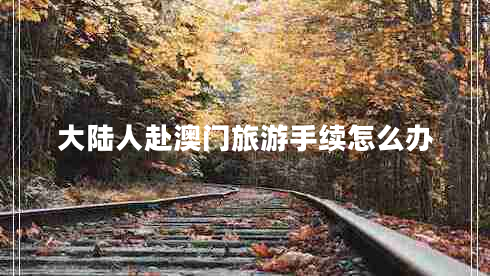 大陸人赴澳門旅游手續(xù)怎么辦 大陸人赴澳門旅游手續(xù)怎么辦