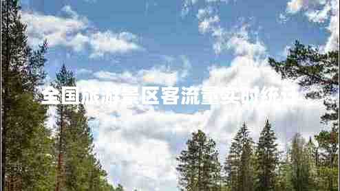 全國旅游景區(qū)客流量實(shí)時(shí)統(tǒng)計(jì) 全國旅游景區(qū)客流量實(shí)時(shí)統(tǒng)計(jì)