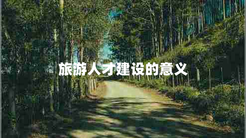 旅游人才建設(shè)的意義 旅游人才建設(shè)的意義