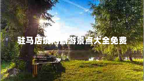 駐馬店境內(nèi)旅游景點大全免費 駐馬店境內(nèi)旅游景點大全免費