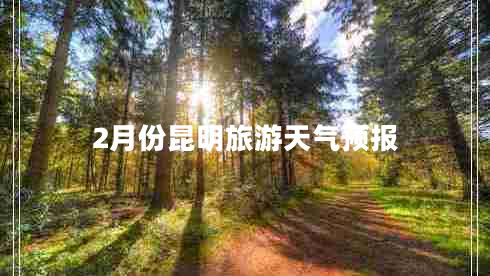 2月份昆明旅游天氣預(yù)報(bào)