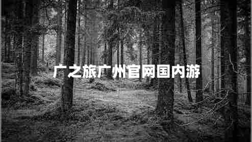 廣之旅廣州官網(wǎng)國(guó)內(nèi)游