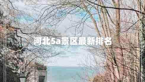 河北5a景區(qū)最新排名