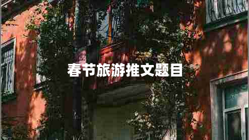 春節(jié)旅游推文題目