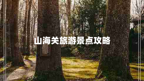 山海關(guān)旅游景點(diǎn)攻略 山海關(guān)旅游景點(diǎn)攻略