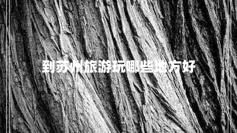 到蘇州旅游玩哪些地方好