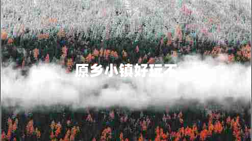 原鄉(xiāng)小鎮(zhèn)好玩不 原鄉(xiāng)小鎮(zhèn)好玩不