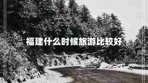 福建什么時(shí)候旅游比較好