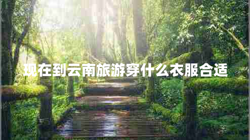 現(xiàn)在到云南旅游穿什么衣服合適