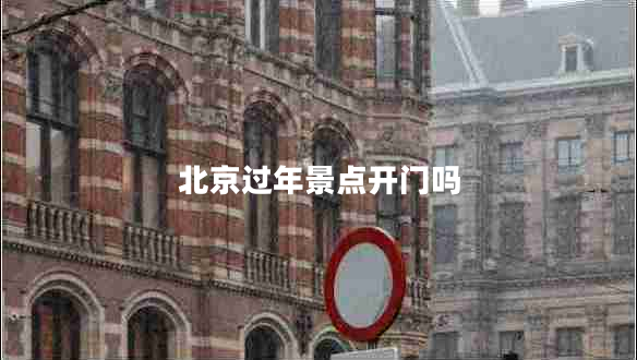 北京過(guò)年景點(diǎn)開(kāi)門(mén)嗎 北京過(guò)年景點(diǎn)開(kāi)門(mén)嗎