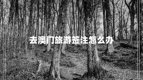 去澳門旅游簽注怎么辦