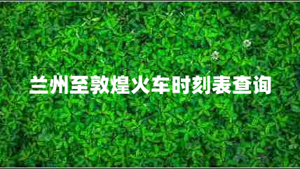 蘭州至敦煌火車時(shí)刻表查詢 蘭州至敦煌火車時(shí)刻表查詢