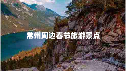 常州周邊春節(jié)旅游景點 常州周邊春節(jié)旅游景點