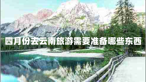 四月份去云南旅游需要準(zhǔn)備哪些東西