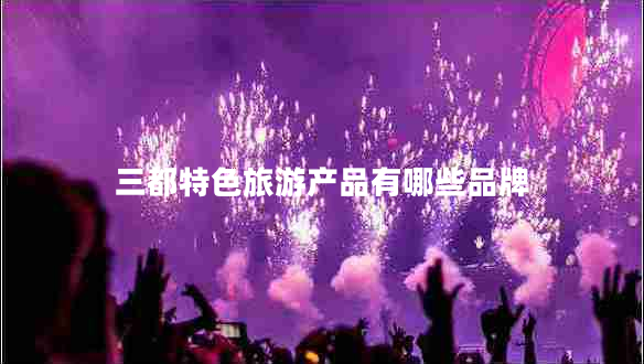 三都特色旅游產(chǎn)品有哪些品牌