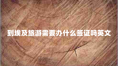 到埃及旅游需要辦什么簽證嗎英文