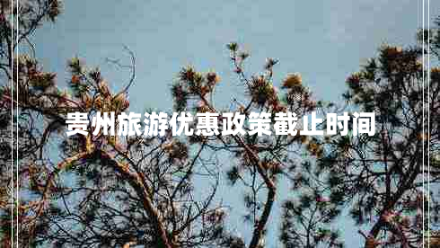 貴州旅游優(yōu)惠政策截止時(shí)間