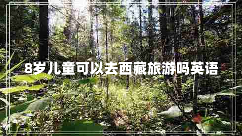 8歲兒童可以去西藏旅游嗎英語(yǔ)