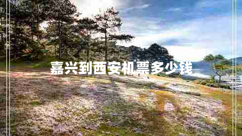 嘉興到西安機(jī)票多少錢