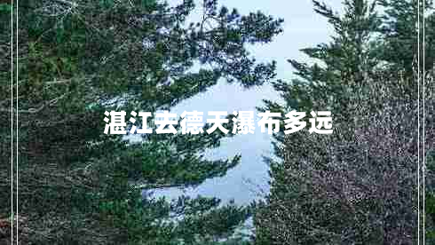 湛江去德天瀑布多遠(yuǎn) 湛江去德天瀑布多遠(yuǎn)