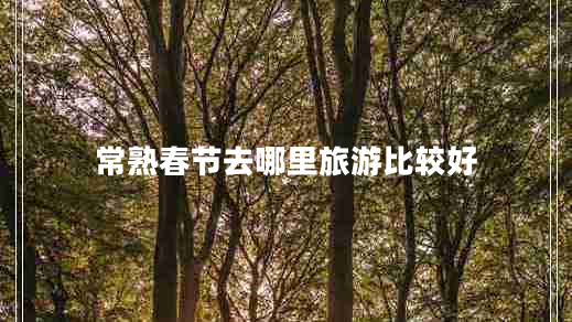 常熟春節(jié)去哪里旅游比較好 常熟春節(jié)去哪里旅游比較好