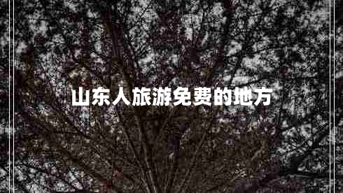 山東人旅游免費的地方